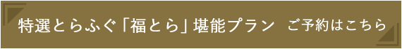 特選とらふぐ「福とら」堪能プラン ご予約はこちら