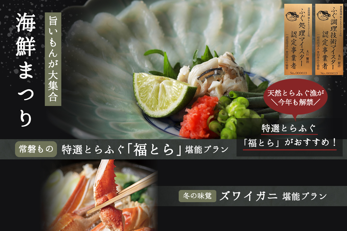 旨いもんが大集合 海鮮まつり ふぐ調理技術マイスター認定事業者 ふぐ処理マイスター認定事業者 特選とらふぐ「福とら」がおすすめ! 常磐もの特選とらふぐ「福とら」堪能プラン 冬の味覚ズワイガニ堪能プラン 天然とらふぐ漁が今年も解禁