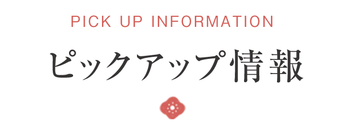PICK UP INFORMATION ピックアップ情報