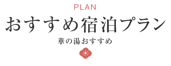 PLAN おすすめ宿泊プラン 華の湯おすすめ