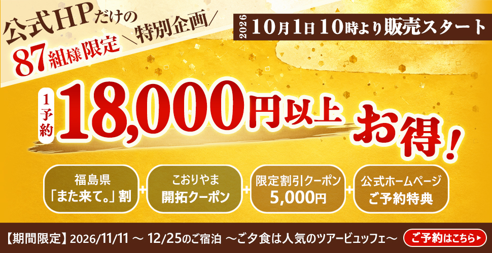 公式HPだけの87組様限定\特別企画/ 2026 10月1日10時より販売スタート 1予約 18,000円以上お得! 福島県「また来て。」割 こおりやま開拓クーポン 限定割引クーポン5,000円 公式ホームページご予約特典 【期間限定】2026/11/11~12/25のご宿泊 ~ご夕食は人気のツアービュッフェ~