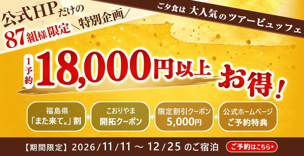 公式HPだけの87組様限定\特別企画/ ご夕食は大人気のツアービュッフェ 1予約 18,000円以上お得! 福島県「また来て。」割 こおりやま開拓クーポン 限定割引クーポン5,000円 公式ホームページご予約特典 【期間限定】2026/11/1~12/25のご宿泊