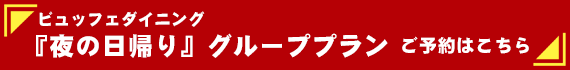 ビュッフェダイニング『夜の日帰り』グループプランご予約はこちら