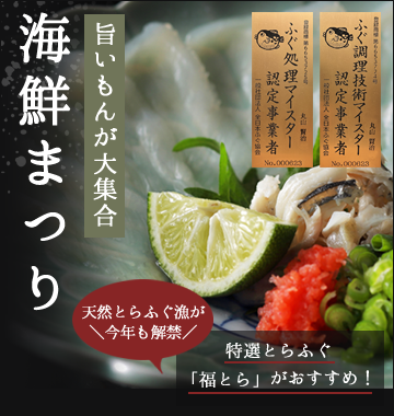 旨いもんが大集合 海鮮まつり ふぐ調理技術マイスター認定事業者 ふぐ処理マイスター認定事業者 特選とらふぐ「福とら」がおすすめ! 天然とらふぐ漁が今年も解禁
